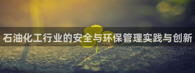 亿万第一集：石油化工行业的安全与环保管理实践与创新