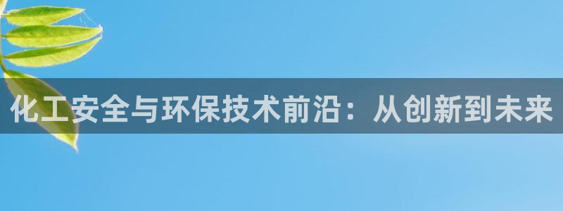 亿万先生合并：化工安全与环保技术前沿：从创新到未来
