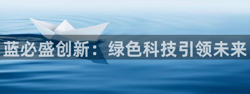 亿万购平台最新消息：蓝必盛创新：绿色科技引领未来