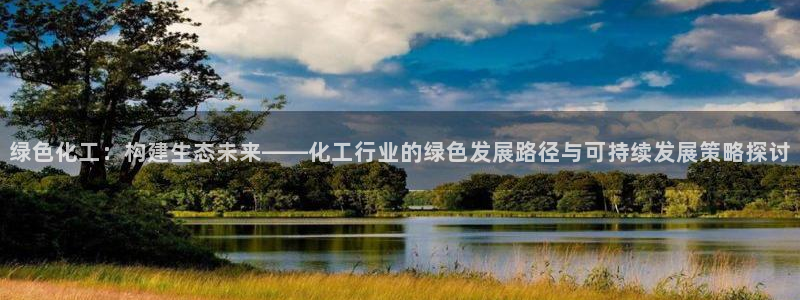 亿万讲什么：绿色化工：构建生态未来——化工行业的绿色发展路径与可持续发展策略探讨