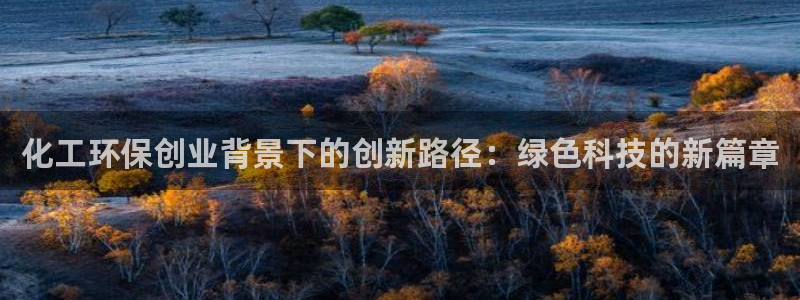 mr07亿万先生：化工环保创业背景下的创新路径：绿色科技的新篇章