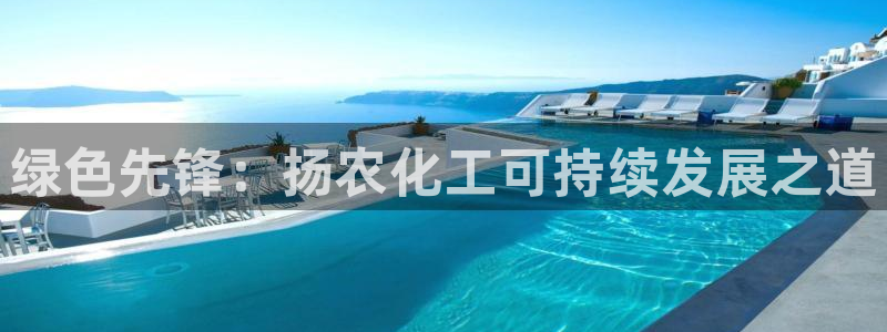 亿万堂官网：绿色先锋：扬农化工可持续发展之道