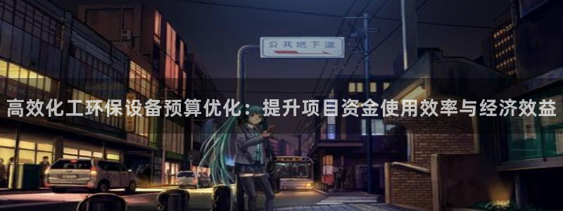 亿万城市手游官网：高效化工环保设备预算优化：提升项目资金使用效率与经济效益