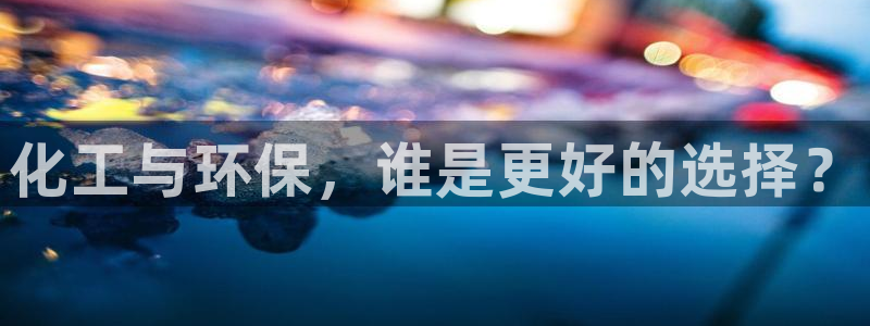 亿万先生客服：化工与环保，谁是更好的选择？