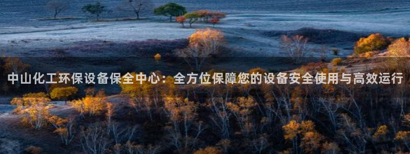 亿万百度百科官网：中山化工环保设备保全中心：全方位保障您的设备安全使用与高效运行