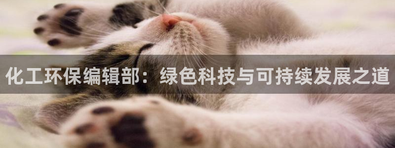 亿万先生官方客服：化工环保编辑部：绿色科技与可持续发展之道