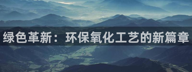 亿万第一季百科：绿色革新：环保氧化工艺的新篇章
