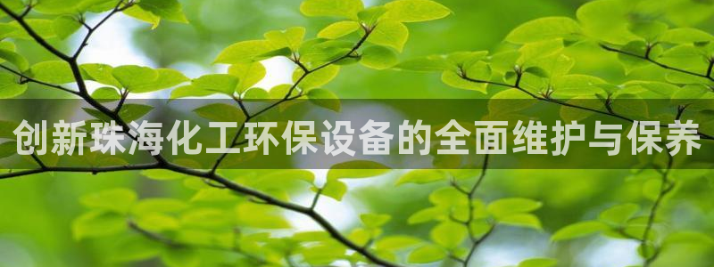 亿万先生网址改了吗：创新珠海化工环保设备的全面维护与保养