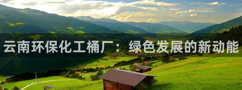 亿万的亿：云南环保化工桶厂：绿色发展的新动能