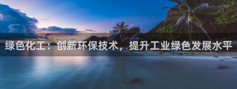 亿万先生网红：绿色化工：创新环保技术，提升工业绿色发展水平