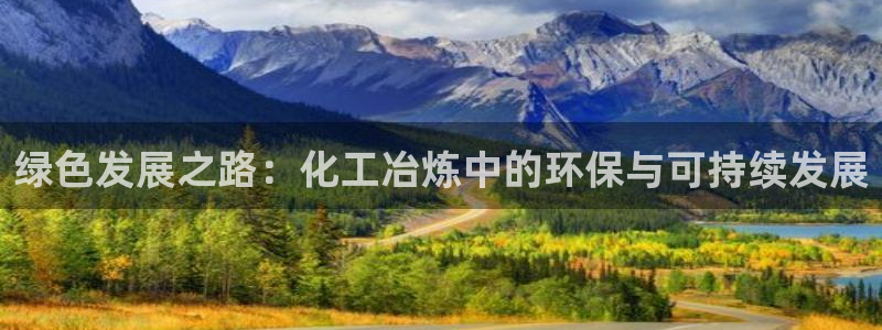 亿万app：绿色发展之路：化工冶炼中的环保与可持续发展