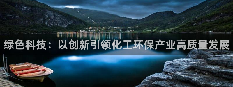 亿万先生官方客服电话：绿色科技：以创新引领化工环保产业高质量发展