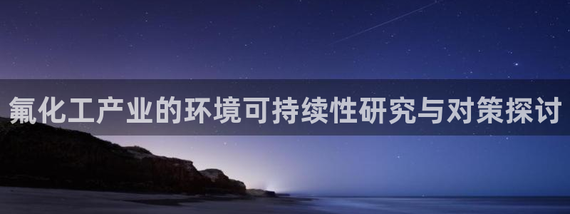 mr亿万先生：氟化工产业的环境可持续性研究与对策探讨