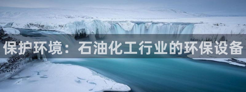 mr8001亿万先生在线存款：保护环境：石油化工行业的环保设备