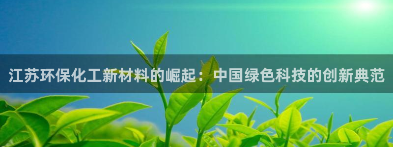 亿万首富游戏破解版无限钻石：江苏环保化工新材料的崛起：中国绿色科技的创新典范