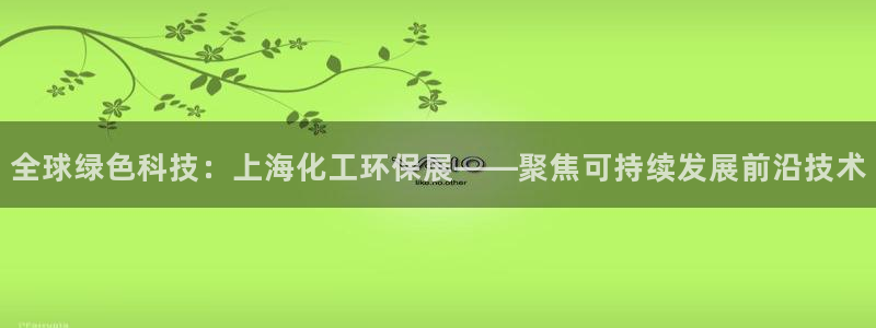 亿万先生官方网站客户端下载安装：全球绿色科技：上海化工环保展——聚焦可持续发展前沿技术