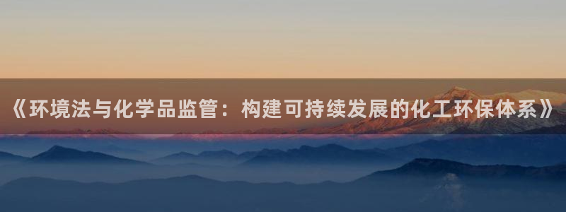 mr8001亿万先生在线存款：《环境法与化学品监管：构建可持续发展的化工环保体系》