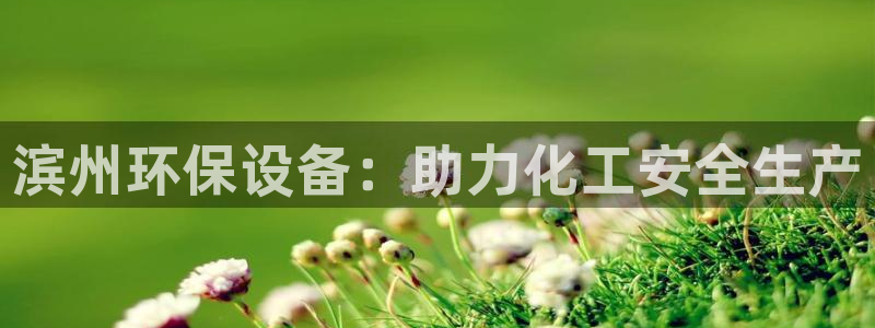 亿万手游平台官网：滨州环保设备：助力化工安全生产