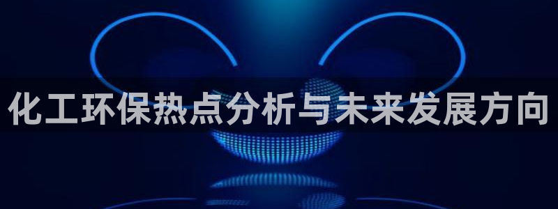 亿万先生mr：化工环保热点分析与未来发展方向