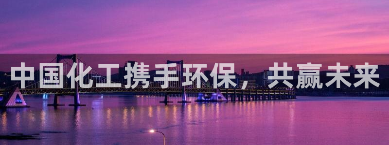 亿万先生客服联系方式查询：中国化工携手环保，共赢未来