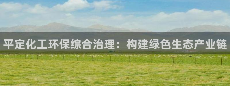 亿万先生客户端官网登录不了：平定化工环保综合治理：构建绿色生态产业链