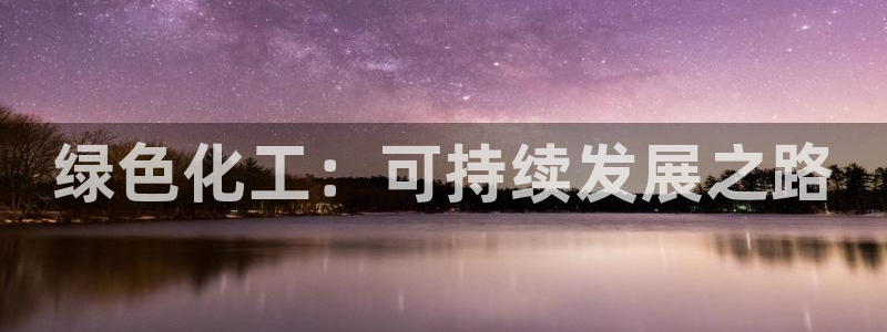 亿万先生网址生：绿色化工：可持续发展之路