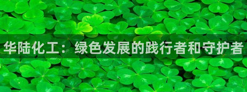 亿万先生合并网址是什么：华陆化工：绿色发展的践行者和守护者