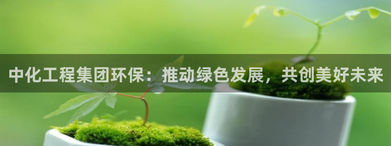 亿万个世界 科幻简介：中化工程集团环保：推动绿色发展，共创美好未来