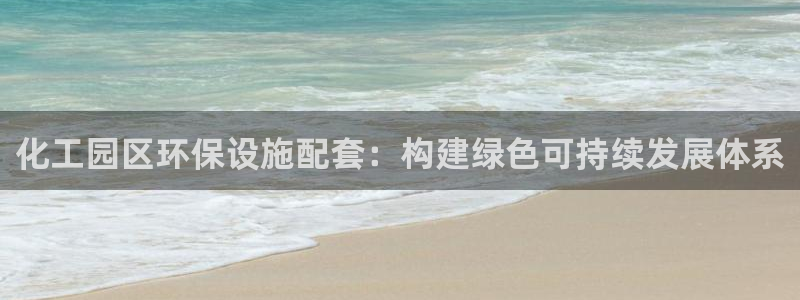 亿万千百十：化工园区环保设施配套：构建绿色可持续发展体系