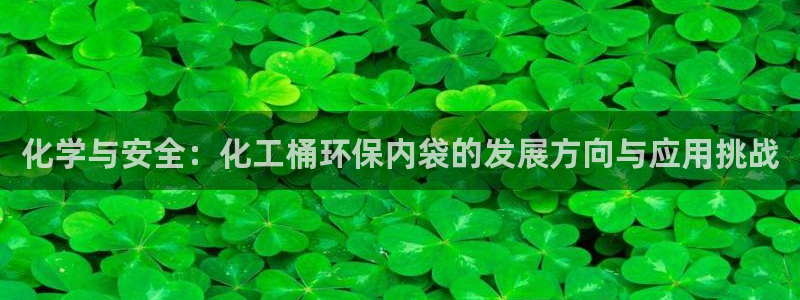 亿万先生合并：化学与安全：化工桶环保内袋的发展方向与应用挑战