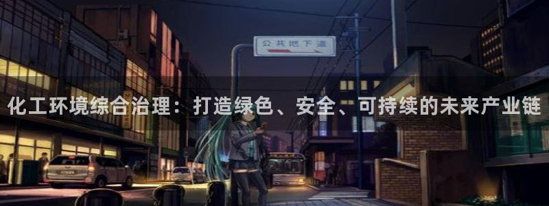 亿万乐购生活超市：化工环境综合治理：打造绿色、安全、可持续的未来产业链