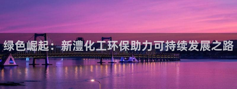 亿万网红：绿色崛起：新澧化工环保助力可持续发展之路