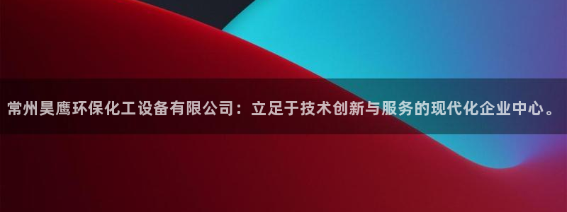 亿万首富游戏破解版无限钻石：常州昊鹰环保化工设备有限公司：立足于技术创新与服务的现代化企业中心。