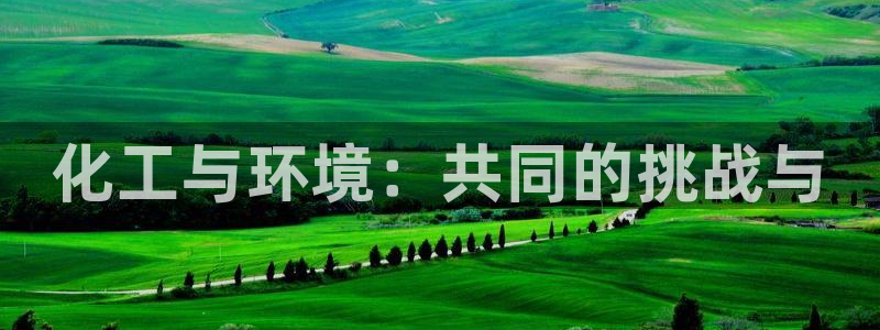 亿万先生mr网址：化工与环境：共同的挑战与