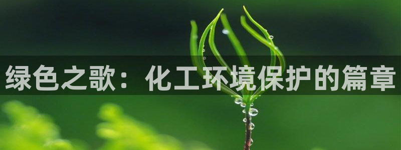亿万先生合并网址是什么：绿色之歌：化工环境保护的篇章