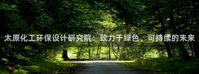 亿万billions：太原化工环保设计研究院：致力于绿色、可持续的未来