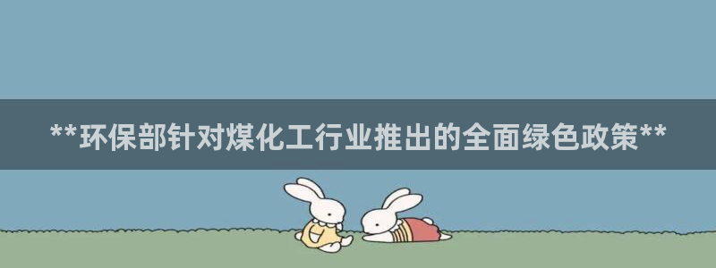 亿万首富手游兑换码：**环保部针对煤化工行业推出的全面绿色政策**