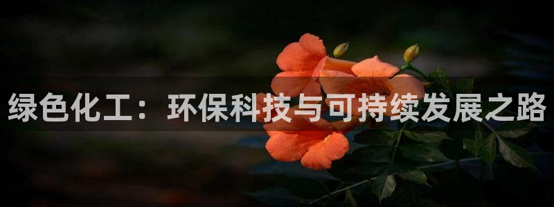 亿万先生官方登录网址：绿色化工：环保科技与可持续发展之路