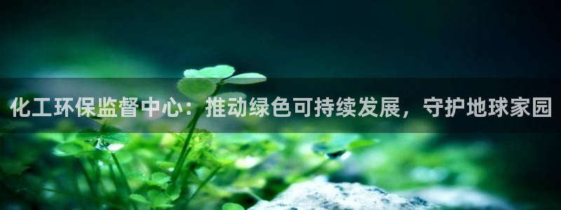 亿万先生：化工环保监督中心：推动绿色可持续发展，守护地球家园