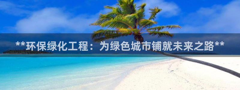 亿万先生官方网站下载：**环保绿化工程：为绿色城市铺就未来之路**