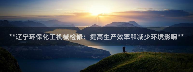 亿万城市手游官网：**辽宁环保化工机械检修：提高生产效率和减少环境影响**