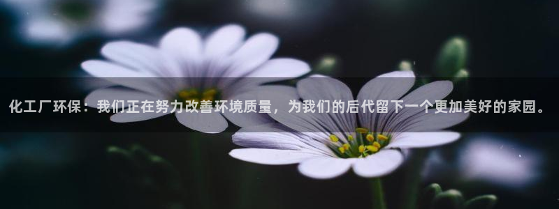 亿万先生客服：化工厂环保：我们正在努力改善环境质量，为我们的后代留下一个更加美好的家园。