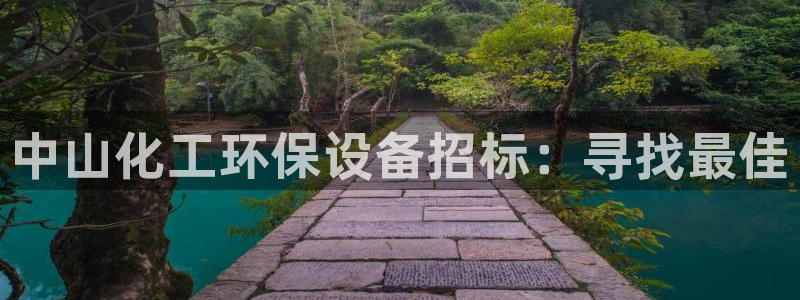 亿万先生官方登录网址：中山化工环保设备招标：寻找最佳