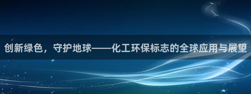 亿万先生 手机版下载：创新绿色，守护地球——化工环保标志的全球应用与展望