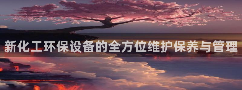 亿万先生网站下载：新化工环保设备的全方位维护保养与管理